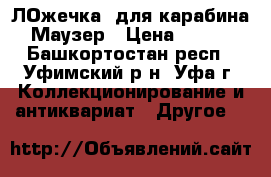“ЛОжечка“ для карабина Маузер › Цена ­ 250 - Башкортостан респ., Уфимский р-н, Уфа г. Коллекционирование и антиквариат » Другое   
